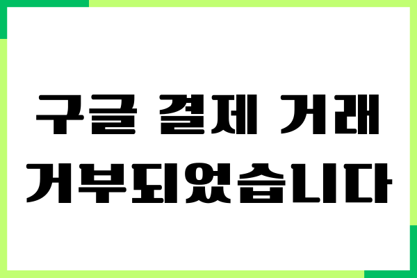 구글 결제 거래가 거부되었습니다, 오류 해결방법