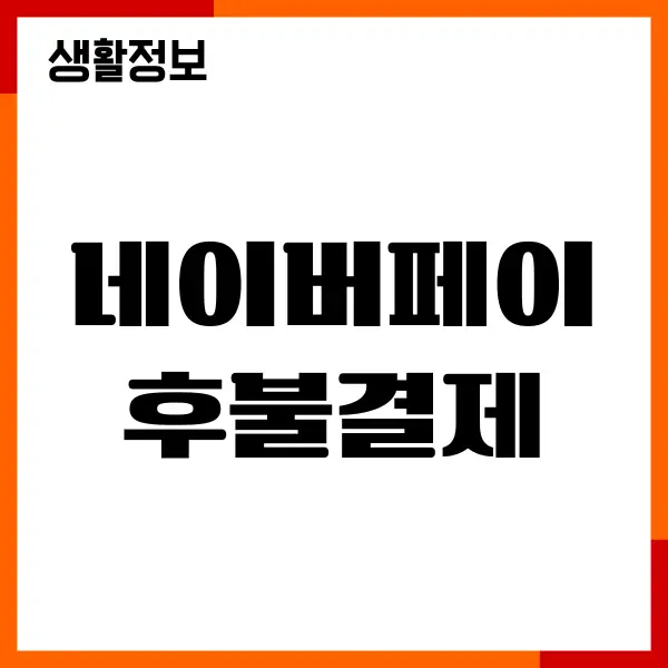 네이버페이 후불결제 현금화 방법, 수수료, 사용처, 이용한도