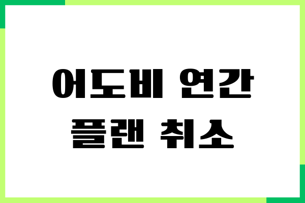 어도비 연간 플랜 취소, 체험판, 구독 취소방법