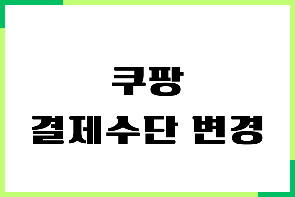 쿠팡 결제수단 변경, 카드 등록, 삭제, 타인카드 결제방법