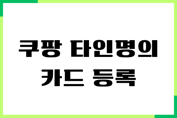 쿠팡 타인명의 카드 등록, 제가 직접 해본 경험담 알려드릴게요