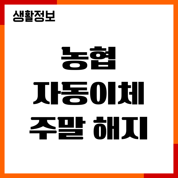 농협 자동이체 주말 해지, 시간, 주말이체, 주의사항