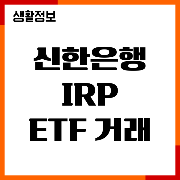 신한은행 IRP 계좌 ETF 거래 방법, 매매 시간, 절차 안내